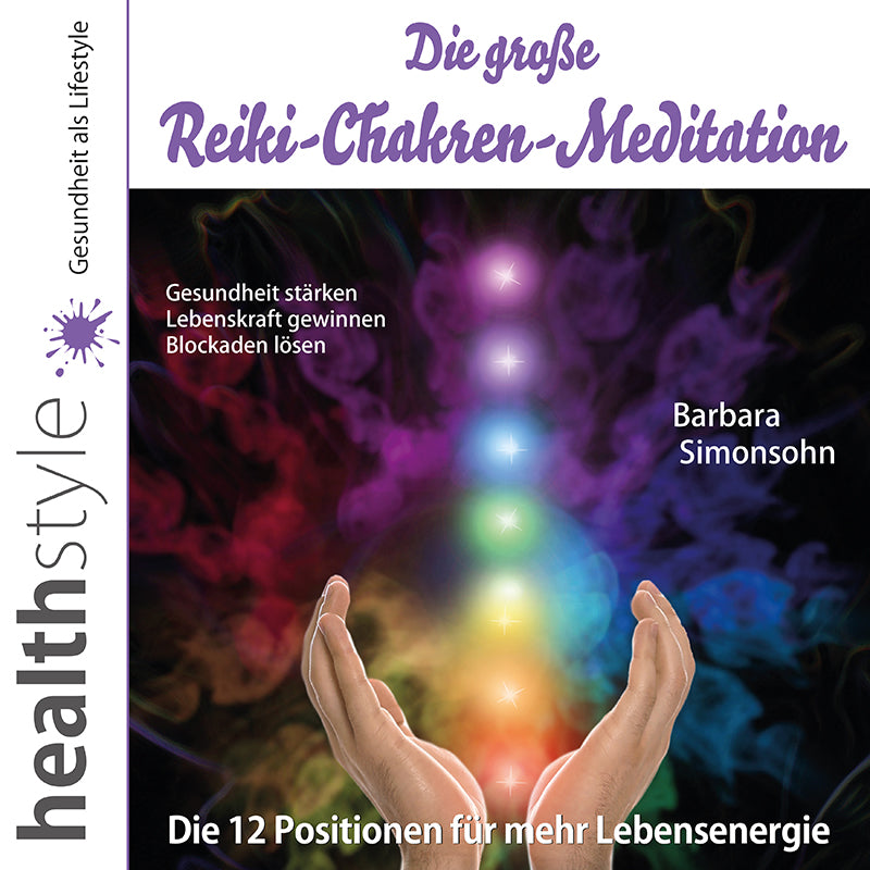 Die große Reiki-Chakren-Meditation – Die 12 Positionen für mehr Lebensenergie